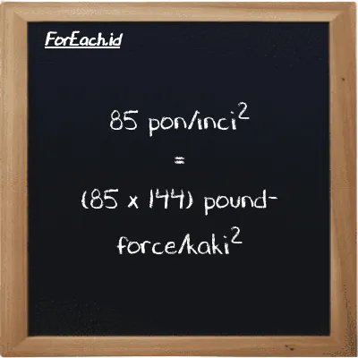 Cara konversi pon/inci<sup>2</sup> ke pound-force/kaki<sup>2</sup> (psi ke lbf/ft<sup>2</sup>): 85 pon/inci<sup>2</sup> (psi) setara dengan 85 dikalikan dengan 144 pound-force/kaki<sup>2</sup> (lbf/ft<sup>2</sup>)